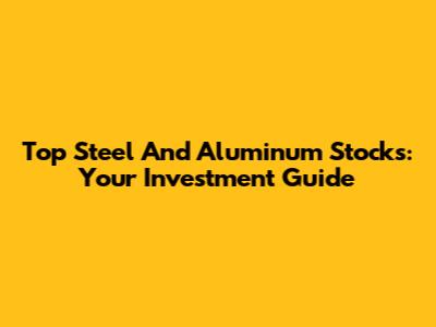 Top Steel And Aluminum Stocks: Your Investment Guide