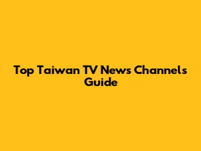 Top Taiwan TV News Channels Guide