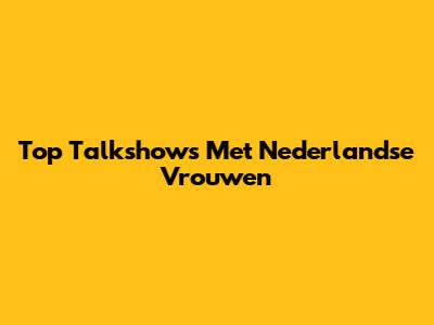 Top Talkshows Met Nederlandse Vrouwen