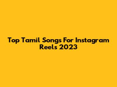 Top Tamil Songs For Instagram Reels 2023