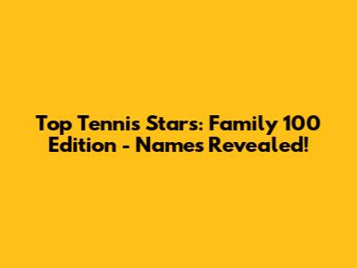 Top Tennis Stars: Family 100 Edition - Names Revealed!