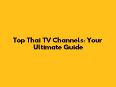 Top Thai TV Channels: Your Ultimate Guide