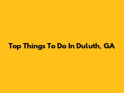 Top Things To Do In Duluth, GA