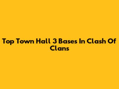 Top Town Hall 3 Bases In Clash Of Clans