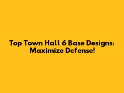 Top Town Hall 6 Base Designs: Maximize Defense!
