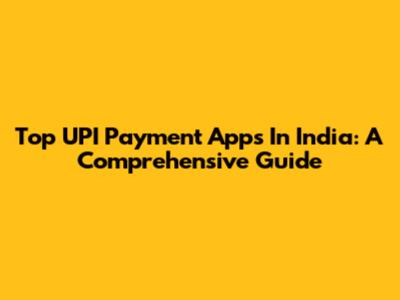 Top UPI Payment Apps In India: A Comprehensive Guide