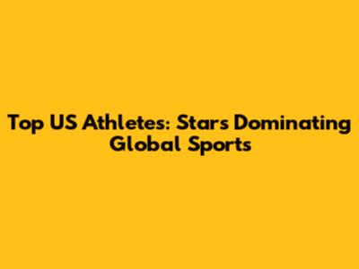 Top US Athletes: Stars Dominating Global Sports