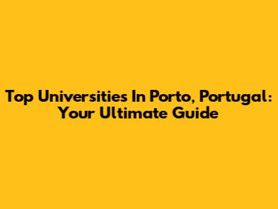Top Universities In Porto, Portugal: Your Ultimate Guide
