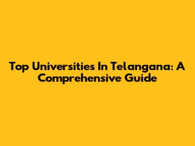 Top Universities In Telangana: A Comprehensive Guide