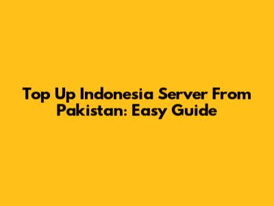 Top Up Indonesia Server From Pakistan: Easy Guide