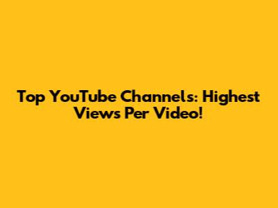 Top YouTube Channels: Highest Views Per Video!
