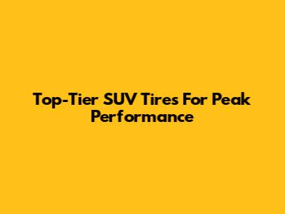 Top-Tier SUV Tires For Peak Performance