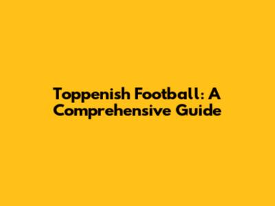 Toppenish Football: A Comprehensive Guide