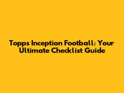 Topps Inception Football: Your Ultimate Checklist Guide