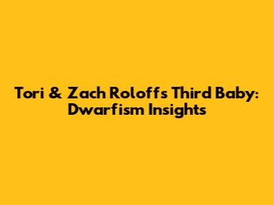 Tori & Zach Roloff's Third Baby: Dwarfism Insights
