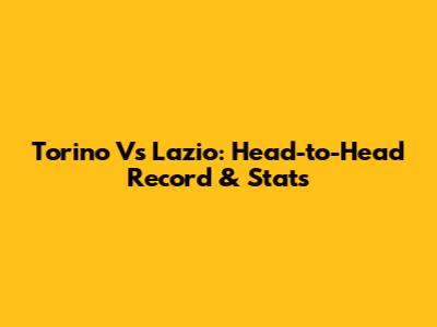 Torino Vs Lazio: Head-to-Head Record & Stats