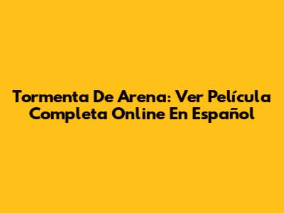 Tormenta De Arena: Ver Película Completa Online En Español