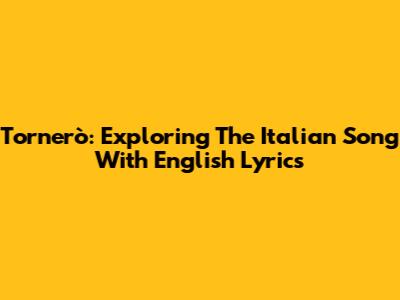 Tornerò: Exploring The Italian Song With English Lyrics