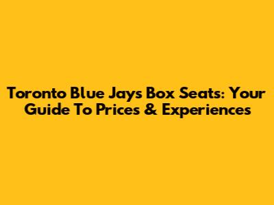 Toronto Blue Jays Box Seats: Your Guide To Prices & Experiences