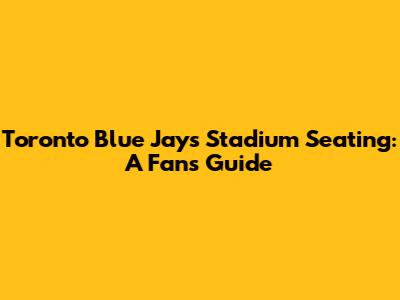 Toronto Blue Jays Stadium Seating: A Fan's Guide