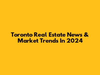 Toronto Real Estate News & Market Trends In 2024