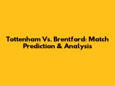 Tottenham Vs. Brentford: Match Prediction & Analysis