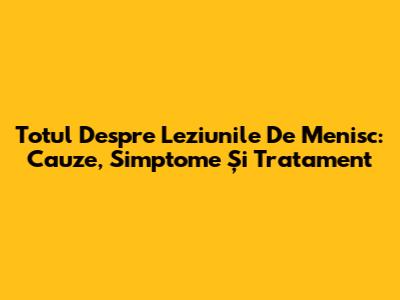 Totul Despre Leziunile De Menisc: Cauze, Simptome Și Tratament