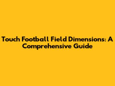 Touch Football Field Dimensions: A Comprehensive Guide
