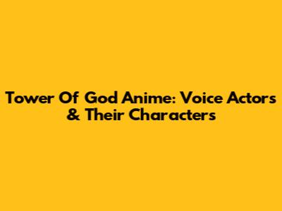 Tower Of God Anime: Voice Actors & Their Characters