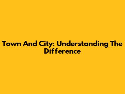 Town And City: Understanding The Difference
