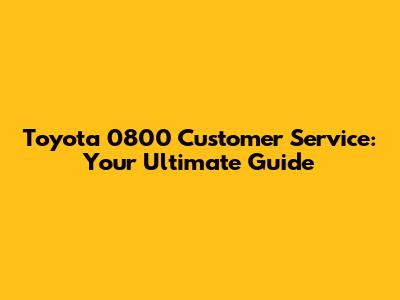 Toyota 0800 Customer Service: Your Ultimate Guide