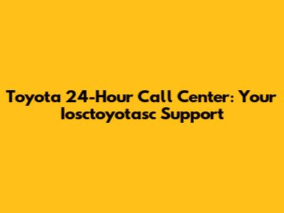 Toyota 24-Hour Call Center: Your Iosctoyotasc Support
