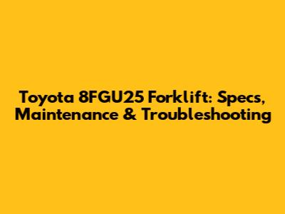 Toyota 8FGU25 Forklift: Specs, Maintenance & Troubleshooting
