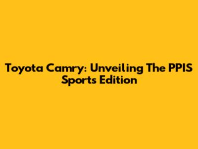 Toyota Camry: Unveiling The PPIS Sports Edition