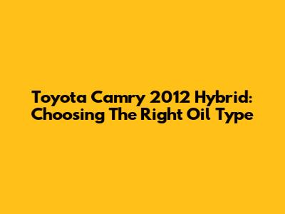 Toyota Camry 2012 Hybrid: Choosing The Right Oil Type