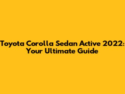Toyota Corolla Sedan Active 2022: Your Ultimate Guide