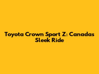 Toyota Crown Sport Z: Canada's Sleek Ride