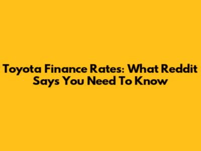 Toyota Finance Rates: What Reddit Says You Need To Know