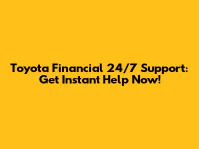 Toyota Financial 24/7 Support: Get Instant Help Now!