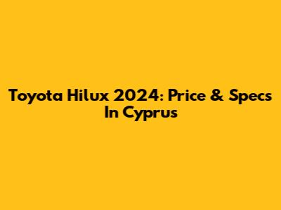 Toyota Hilux 2024: Price & Specs In Cyprus
