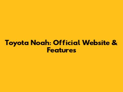Toyota Noah: Official Website & Features