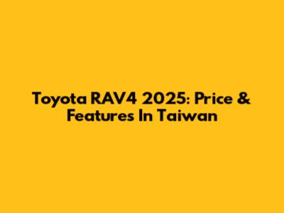 Toyota RAV4 2025: Price & Features In Taiwan