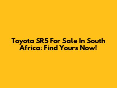 Toyota SR5 For Sale In South Africa: Find Yours Now!