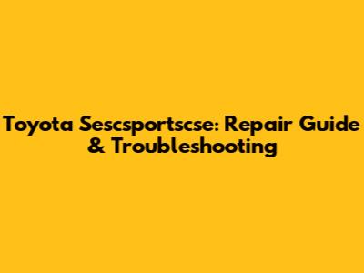 Toyota Sescsportscse: Repair Guide & Troubleshooting
