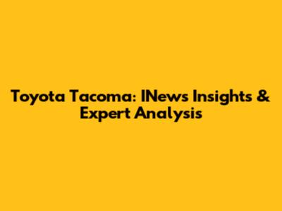 Toyota Tacoma: INews Insights & Expert Analysis