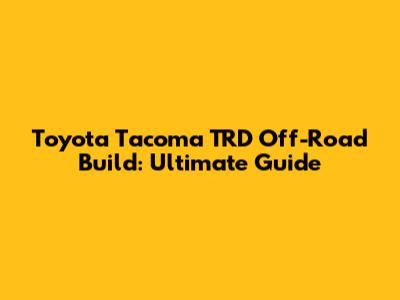 Toyota Tacoma TRD Off-Road Build: Ultimate Guide