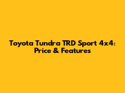 Toyota Tundra TRD Sport 4x4: Price & Features