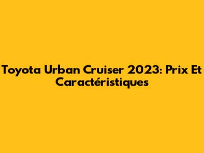 Toyota Urban Cruiser 2023: Prix Et Caractéristiques