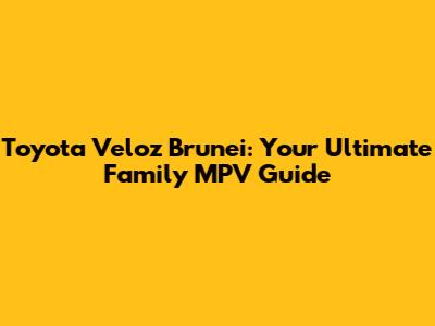 Toyota Veloz Brunei: Your Ultimate Family MPV Guide