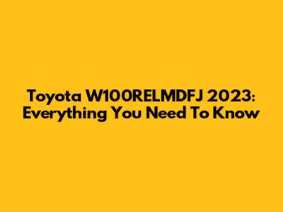 Toyota W100RELMDFJ 2023: Everything You Need To Know